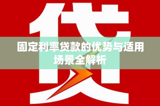 洋县固定利率贷款的优势与适用场景全解析