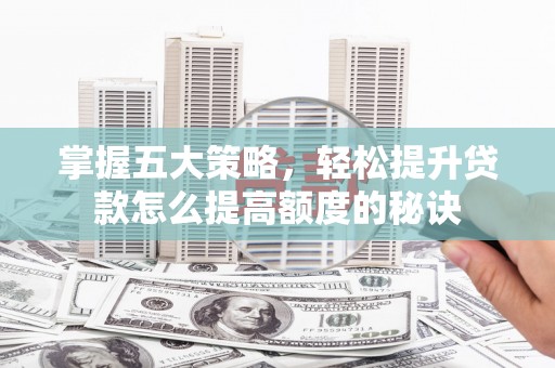 洋县掌握五大策略，轻松提升贷款怎么提高额度的秘诀