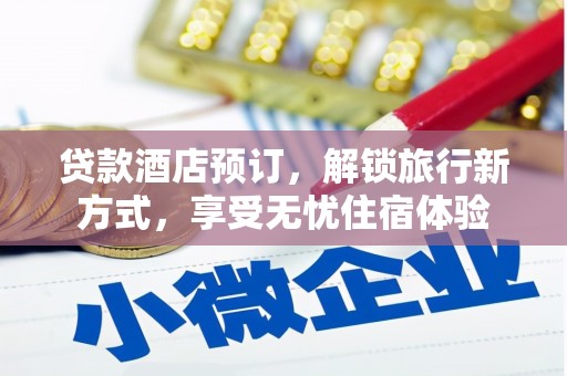 洋县贷款酒店预订，解锁旅行新方式，享受无忧住宿体验