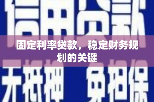 洋县固定利率贷款，稳定财务规划的关键