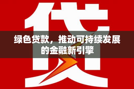 洋县绿色贷款，推动可持续发展的金融新引擎
