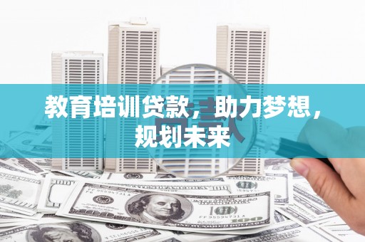 洋县教育培训贷款，助力梦想，规划未来