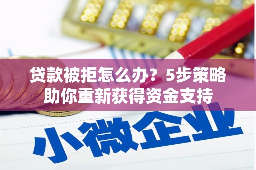 洋县贷款被拒怎么办？5步策略助你重新获得资金支持