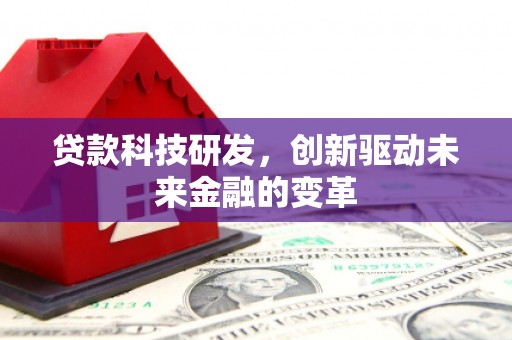 洋县贷款科技研发，创新驱动未来金融的变革