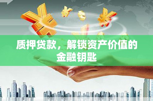 洋县质押贷款，解锁资产价值的金融钥匙