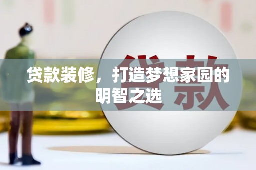 洋县贷款装修，打造梦想家园的明智之选