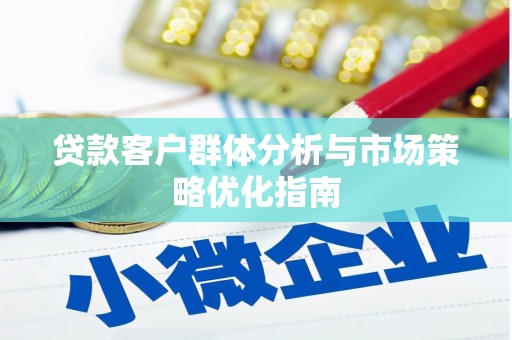 洋县贷款客户群体分析与市场策略优化指南