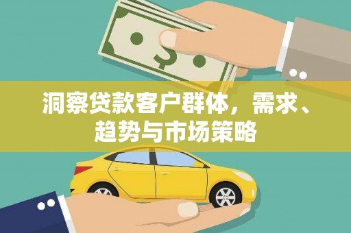 洋县洞察贷款客户群体，需求、趋势与市场策略