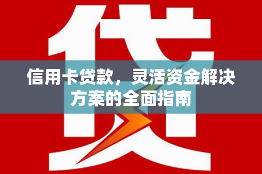 洋县信用卡贷款，灵活资金解决方案的全面指南