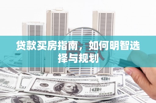 洋县贷款买房指南，如何明智选择与规划