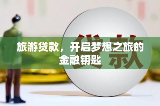 洋县旅游贷款，开启梦想之旅的金融钥匙