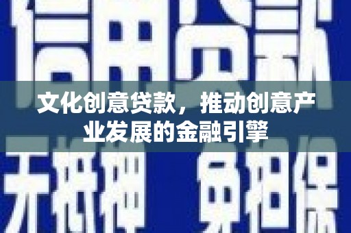洋县文化创意贷款，推动创意产业发展的金融引擎