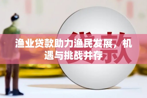 洋县渔业贷款助力渔民发展，机遇与挑战并存
