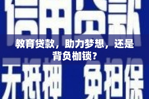 洋县教育贷款，助力梦想，还是背负枷锁？