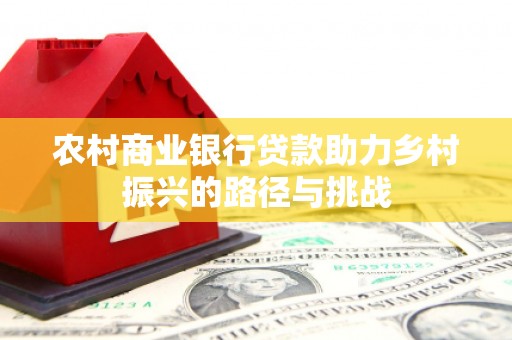 洋县农村商业银行贷款助力乡村振兴的路径与挑战