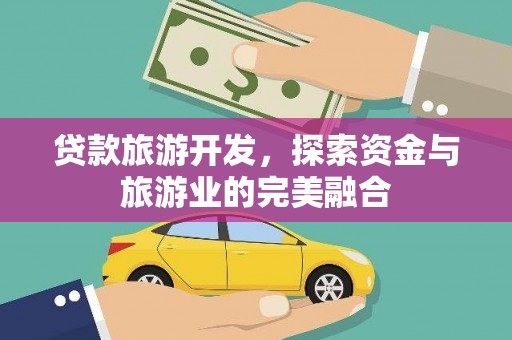 洋县贷款旅游开发，探索资金与旅游业的完美融合