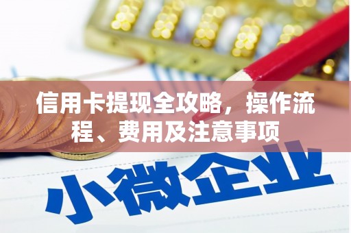 洋县信用卡提现全攻略，操作流程、费用及注意事项