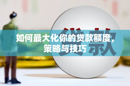 洋县如何最大化你的贷款额度，策略与技巧