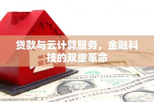洋县贷款与云计算服务，金融科技的双重革命