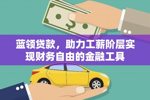 洋县蓝领贷款，助力工薪阶层实现财务自由的金融工具
