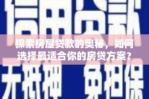 洋县探索房屋贷款的奥秘，如何选择最适合你的房贷方案？