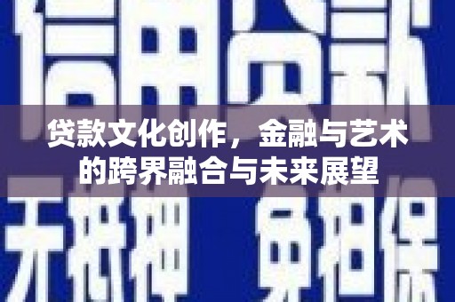 洋县贷款文化创作，金融与艺术的跨界融合与未来展望