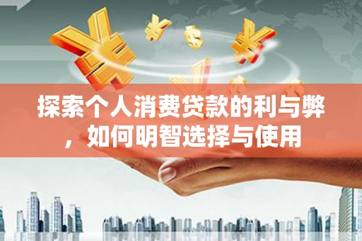 洋县探索个人消费贷款的利与弊，如何明智选择与使用