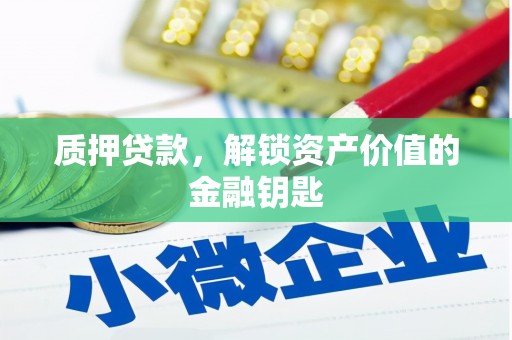 洋县质押贷款，解锁资产价值的金融钥匙