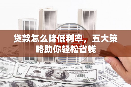 洋县贷款怎么降低利率，五大策略助你轻松省钱