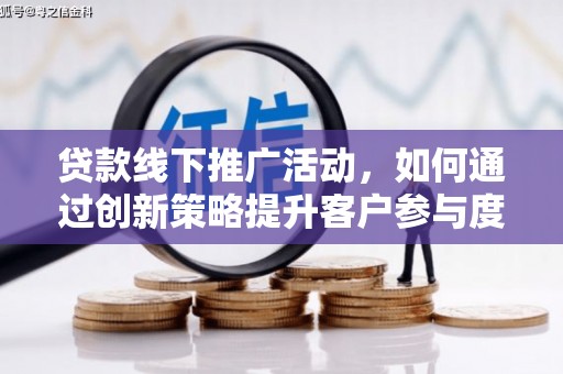 洋县贷款线下推广活动，如何通过创新策略提升客户参与度