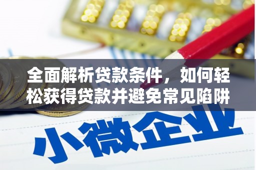 洋县全面解析贷款条件，如何轻松获得贷款并避免常见陷阱