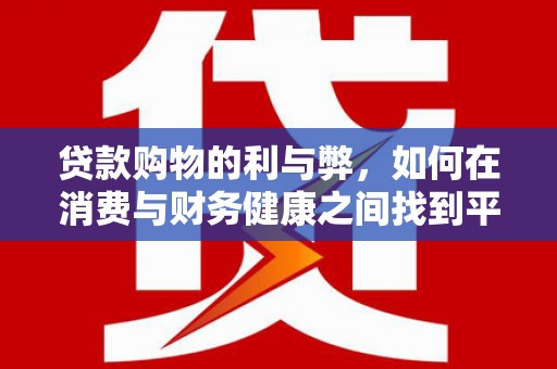 洋县贷款购物的利与弊，如何在消费与财务健康之间找到平衡