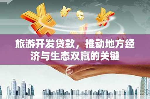 洋县旅游开发贷款，推动地方经济与生态双赢的关键