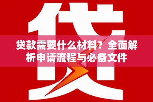 洋县贷款需要什么材料？全面解析申请流程与必备文件