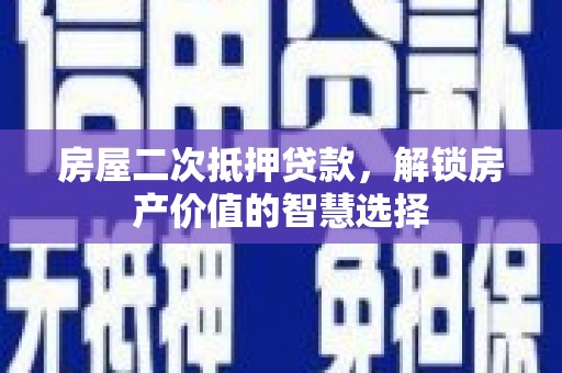 洋县房屋二次抵押贷款，解锁房产价值的智慧选择