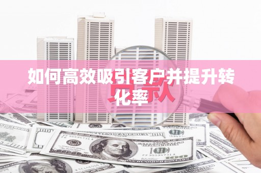 洋县如何高效吸引客户并提升转化率