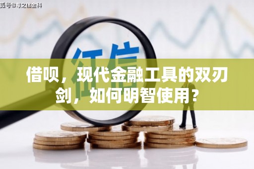 洋县借呗，现代金融工具的双刃剑，如何明智使用？