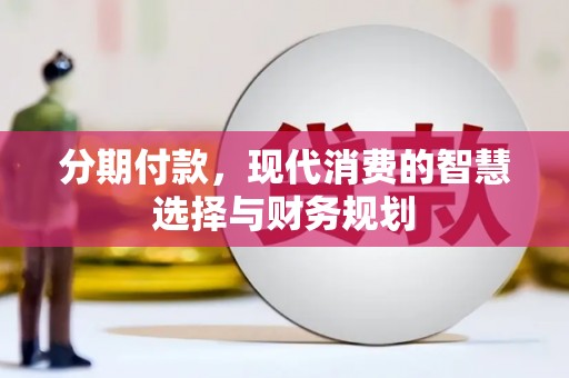 洋县分期付款，现代消费的智慧选择与财务规划