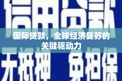 洋县国际贷款，全球经济复苏的关键驱动力