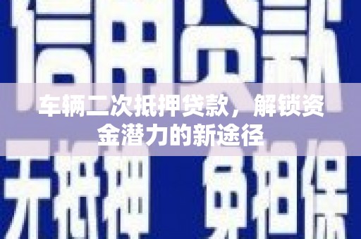洋县车辆二次抵押贷款，解锁资金潜力的新途径
