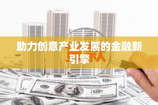 洋县助力创意产业发展的金融新引擎