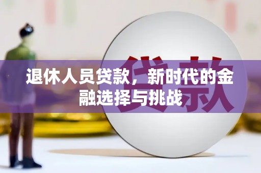 洋县退休人员贷款，新时代的金融选择与挑战