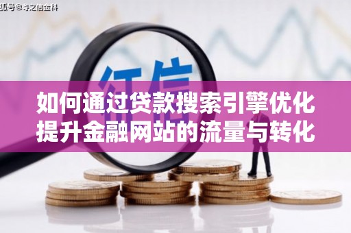 洋县如何通过贷款搜索引擎优化提升金融网站的流量与转化率