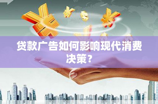 洋县贷款广告如何影响现代消费决策？