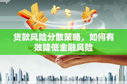 洋县贷款风险分散策略，如何有效降低金融风险
