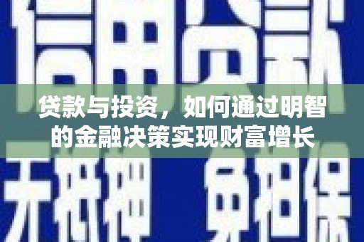 洋县贷款与投资，如何通过明智的金融决策实现财富增长