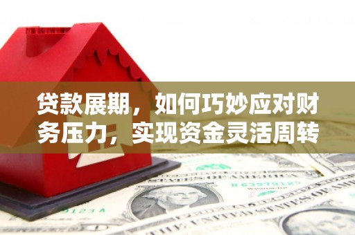 洋县贷款展期，如何巧妙应对财务压力，实现资金灵活周转