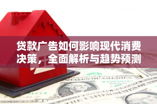 洋县贷款广告如何影响现代消费决策，全面解析与趋势预测