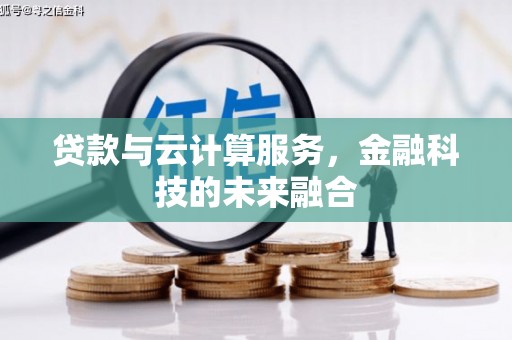 洋县贷款与云计算服务，金融科技的未来融合