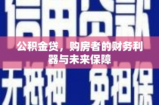 洋县公积金贷，购房者的财务利器与未来保障